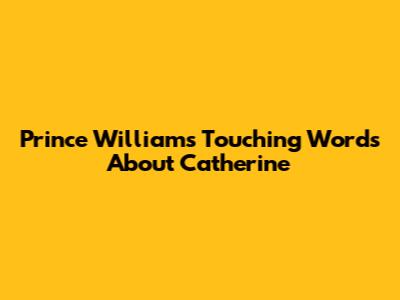 Prince William's Touching Words About Catherine