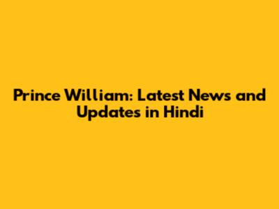 Prince William: Latest News and Updates in Hindi