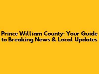 Prince William County: Your Guide to Breaking News & Local Updates