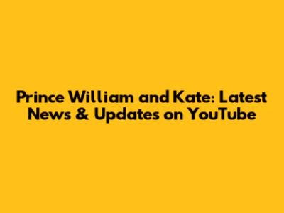 Prince William and Kate: Latest News & Updates on YouTube