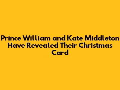 Prince William and Kate Middleton Have Revealed Their Christmas Card