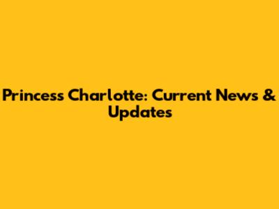 Princess Charlotte: Current News & Updates