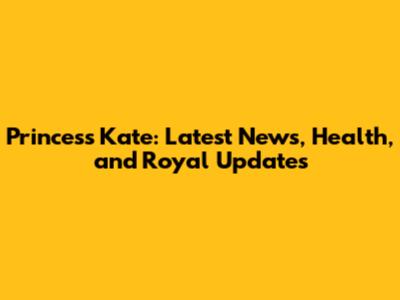 Princess Kate: Latest News, Health, and Royal Updates