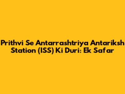 Prithvi Se Antarrashtriya Antariksh Station (ISS) Ki Duri: Ek Safar