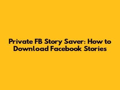 Private FB Story Saver: How to Download Facebook Stories