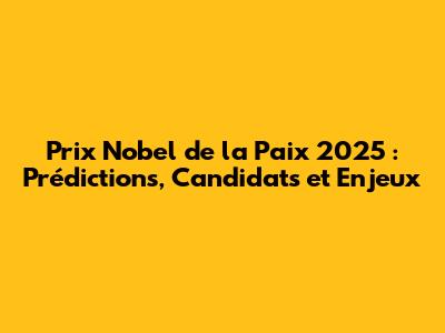 Prix Nobel de la Paix 2025 : Prédictions, Candidats et Enjeux