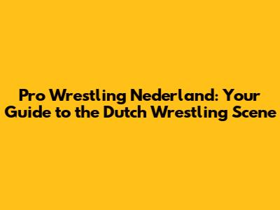 Pro Wrestling Nederland: Your Guide to the Dutch Wrestling Scene