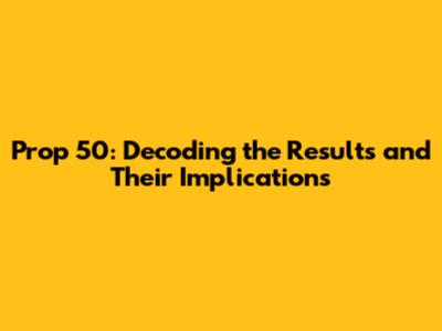 Prop 50: Decoding the Results and Their Implications