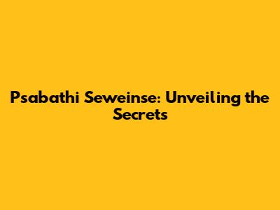 Psabathi Seweinse: Unveiling the Secrets