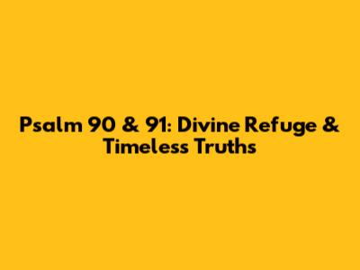 Psalm 90 & 91: Divine Refuge & Timeless Truths