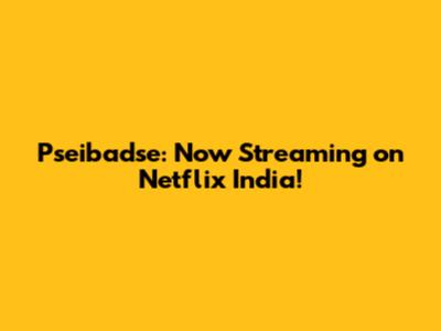 Pseibadse: Now Streaming on Netflix India!