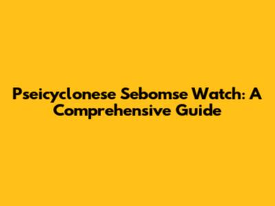 Pseicyclonese Sebomse Watch: A Comprehensive Guide