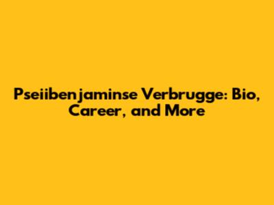 Pseiibenjaminse Verbrugge: Bio, Career, and More