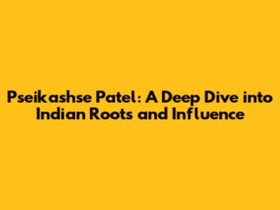 Pseikashse Patel: A Deep Dive into Indian Roots and Influence