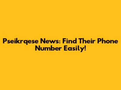 Pseikrqese News: Find Their Phone Number Easily!
