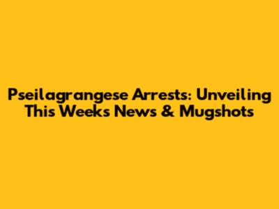 Pseilagrangese Arrests: Unveiling This Week's News & Mugshots