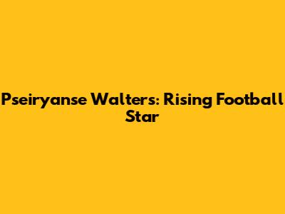 Pseiryanse Walters: Rising Football Star