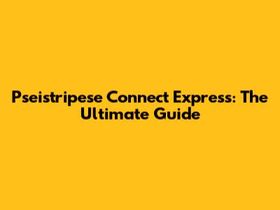 Pseistripese Connect Express: The Ultimate Guide