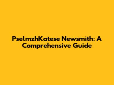 PselmzhKatese Newsmith: A Comprehensive Guide
