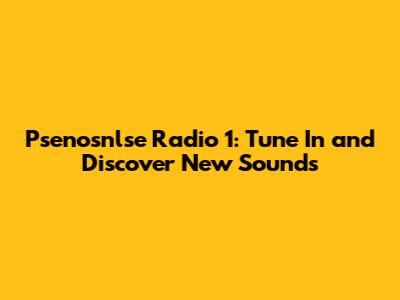 Psenosnlse Radio 1: Tune In and Discover New Sounds