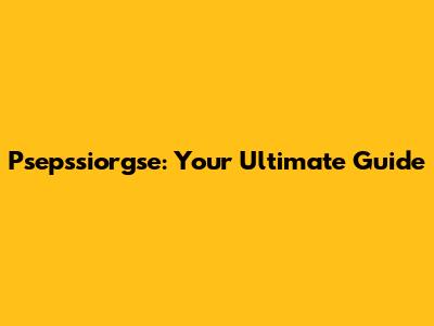 Psepssiorgse: Your Ultimate Guide