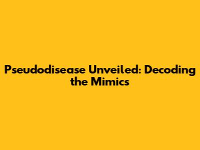 Pseudodisease Unveiled: Decoding the Mimics
