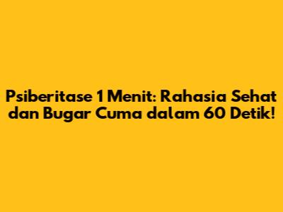 Psiberitase 1 Menit: Rahasia Sehat dan Bugar Cuma dalam 60 Detik!