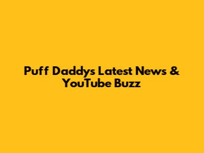Puff Daddy's Latest News & YouTube Buzz