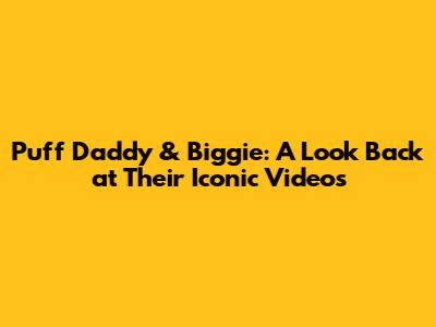 Puff Daddy & Biggie: A Look Back at Their Iconic Videos