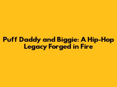 Puff Daddy and Biggie: A Hip-Hop Legacy Forged in Fire