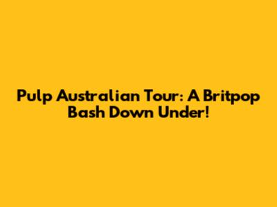 Pulp Australian Tour: A Britpop Bash Down Under!