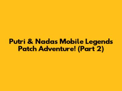 Putri & Nada's Mobile Legends Patch Adventure! (Part 2)