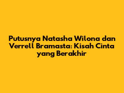 Putusnya Natasha Wilona dan Verrell Bramasta: Kisah Cinta yang Berakhir