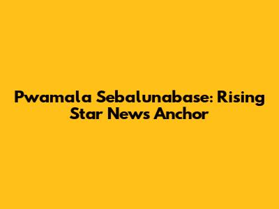 Pwamala Sebalunabase: Rising Star News Anchor