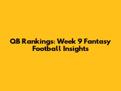 QB Rankings: Week 9 Fantasy Football Insights
