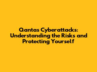 Qantas Cyberattacks: Understanding the Risks and Protecting Yourself