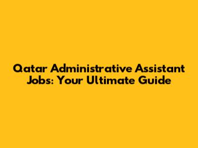 Qatar Administrative Assistant Jobs: Your Ultimate Guide