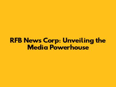 RFB News Corp: Unveiling the Media Powerhouse