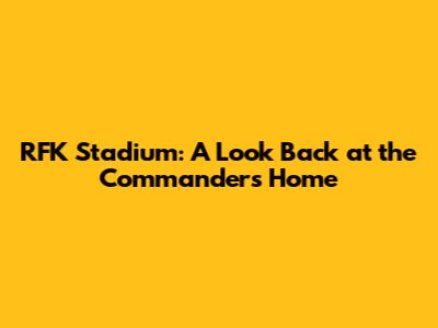 RFK Stadium: A Look Back at the Commanders' Home