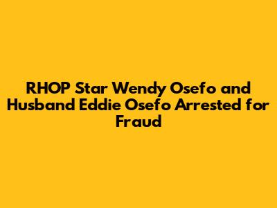 RHOP Star Wendy Osefo and Husband Eddie Osefo Arrested for Fraud