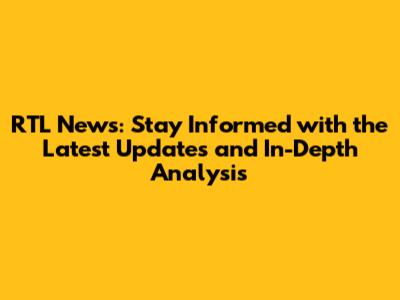 RTL News: Stay Informed with the Latest Updates and In-Depth Analysis
