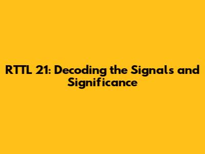RTTL 21: Decoding the Signals and Significance
