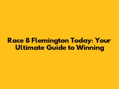 Race 8 Flemington Today: Your Ultimate Guide to Winning