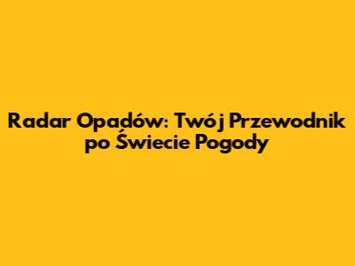 Radar Opadów: Twój Przewodnik po Świecie Pogody
