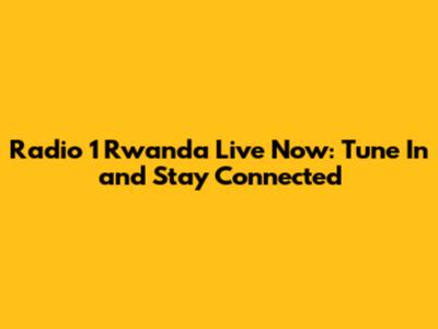 Radio 1 Rwanda Live Now: Tune In and Stay Connected