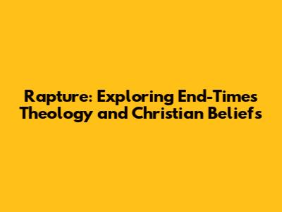 Rapture: Exploring End-Times Theology and Christian Beliefs