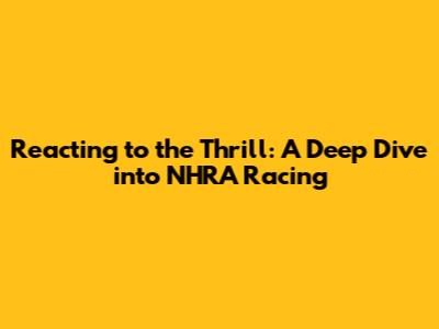 Reacting to the Thrill: A Deep Dive into NHRA Racing