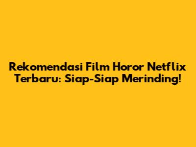 Rekomendasi Film Horor Netflix Terbaru: Siap-Siap Merinding!