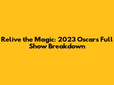 Relive the Magic: 2023 Oscars Full Show Breakdown
