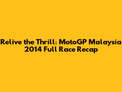 Relive the Thrill: MotoGP Malaysia 2014 Full Race Recap